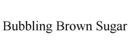 BUBBLING BROWN SUGAR trademark