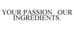 YOUR PASSION. OUR INGREDIENTS. trademark