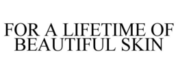 FOR A LIFETIME OF BEAUTIFUL SKIN trademark