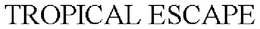 TROPICAL ESCAPE trademark