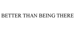 BETTER THAN BEING THERE trademark