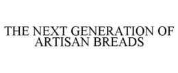 THE NEXT GENERATION OF ARTISAN BREADS trademark