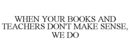 WHEN YOUR BOOKS AND TEACHERS DON'T MAKE SENSE, WE DO trademark