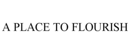 A PLACE TO FLOURISH trademark