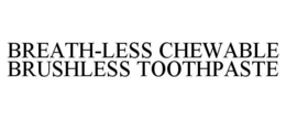 BREATH-LESS CHEWABLE BRUSHLESS TOOTHPASTE trademark