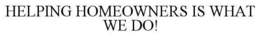 HELPING HOMEOWNERS IS WHAT WE DO! trademark