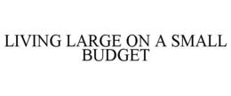 LIVING LARGE ON A SMALL BUDGET trademark