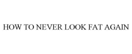 HOW TO NEVER LOOK FAT AGAIN trademark