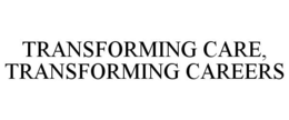 TRANSFORMING CARE, TRANSFORMING CAREERS trademark
