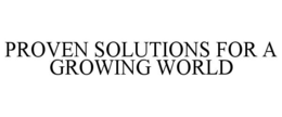 PROVEN SOLUTIONS FOR A GROWING WORLD trademark