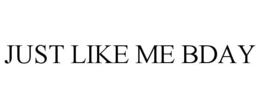 JUST LIKE ME BDAY trademark