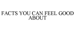 FACTS YOU CAN FEEL GOOD ABOUT trademark