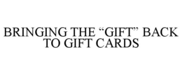 BRINGING THE "GIFT" BACK TO GIFT CARDS trademark