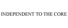 INDEPENDENT TO THE CORE trademark