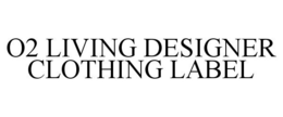 O2 LIVING DESIGNER CLOTHING LABEL trademark