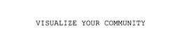 VISUALIZE YOUR COMMUNITY trademark