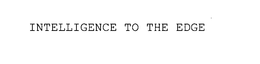 INTELLIGENCE TO THE EDGE trademark