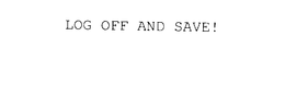 LOG OFF AND SAVE! trademark