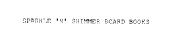 SPARKLE 'N' SHIMMER BOARD BOOKS trademark