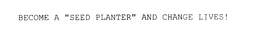 BECOME A "SEED PLANTER" AND CHANGE LIVES! trademark
