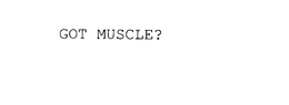 GOT MUSCLE? trademark