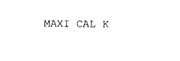 MAXI CAL K trademark