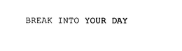 BREAK INTO YOUR DAY trademark