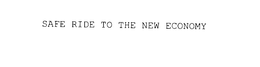 SAFE RIDE TO THE NEW ECONOMY trademark
