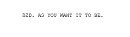 B2B. AS YOU WANT IT TO BE. trademark