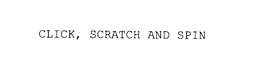CLICK, SCRATCH AND SPIN trademark