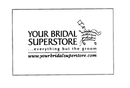YOUR BRIDAL SUPERSTORE EVERYTHING BUT THE GROOM WWW.YOUR BRIDAL SUPERSTORE.COM trademark
