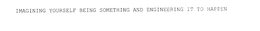IMAGINING YOURSELF BEING SOMETHING AND ENGINEERING IT TO HAPPEN trademark