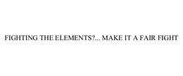 FIGHTING THE ELEMENTS?... MAKE IT A FAIR FIGHT trademark