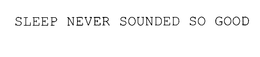 SLEEP NEVER SOUNDED SO GOOD trademark