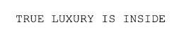 TRUE LUXURY IS INSIDE trademark