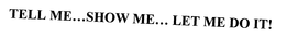 TELL ME...SHOW ME... LET ME DO IT! trademark