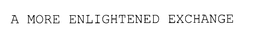 A MORE ENLIGHTENED EXCHANGE trademark