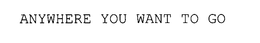 ANYWHERE YOU WANT TO GO trademark