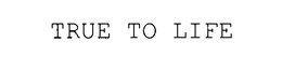 TRUE TO LIFE trademark