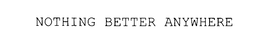 NOTHING BETTER ANYWHERE trademark