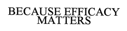 BECAUSE EFFICACY MATTERS. trademark