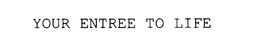 YOUR ENTREE TO LIFE trademark