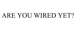 ARE YOU WIRED YET? trademark