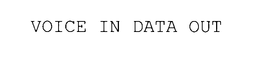 VOICE IN DATA OUT trademark