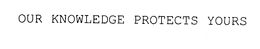 OUR KNOWLEDGE PROTECTS YOURS trademark