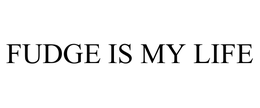 FUDGE IS MY LIFE trademark