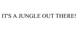 IT'S A JUNGLE OUT THERE! trademark