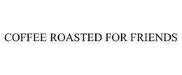 COFFEE ROASTED FOR FRIENDS trademark