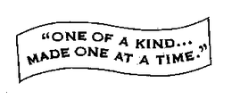 "ONE OF A KIND... MADE ONE AT A TIME." trademark