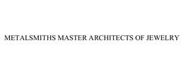 METALSMITHS MASTER ARCHITECTS OF JEWELRY trademark